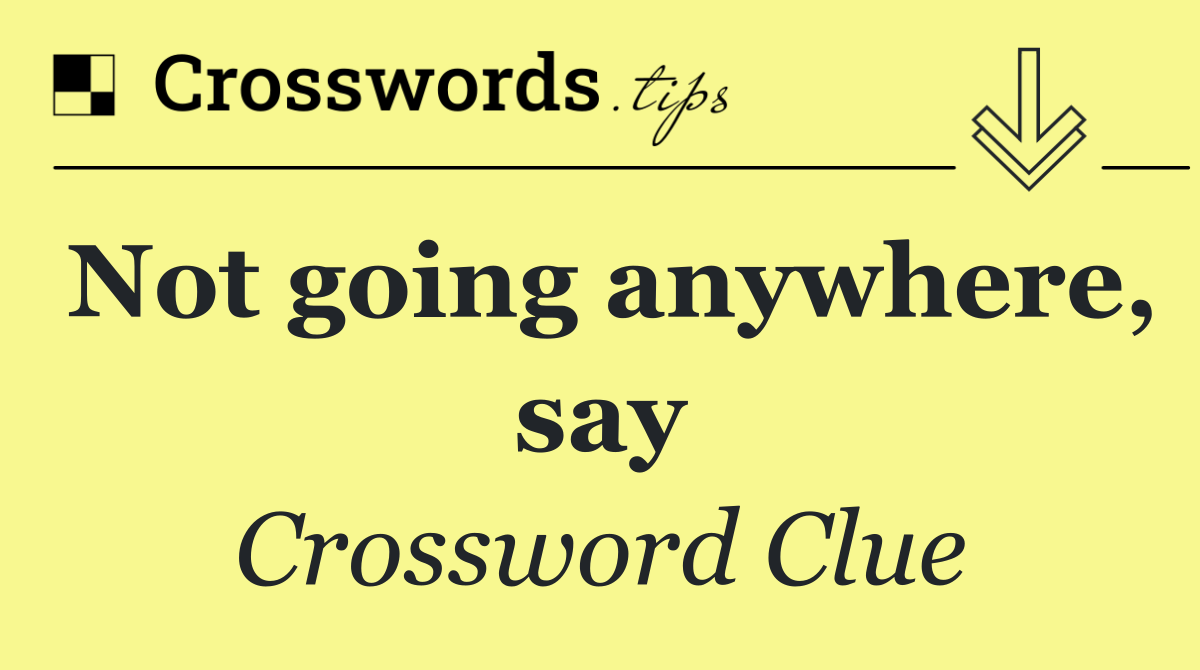 Not going anywhere, say