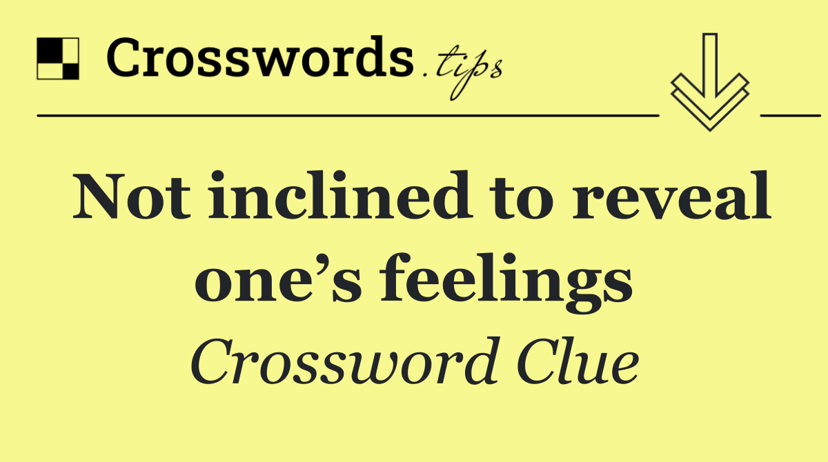 Not inclined to reveal one’s feelings