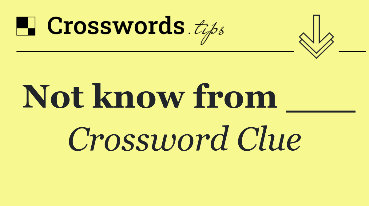 Not know from ___