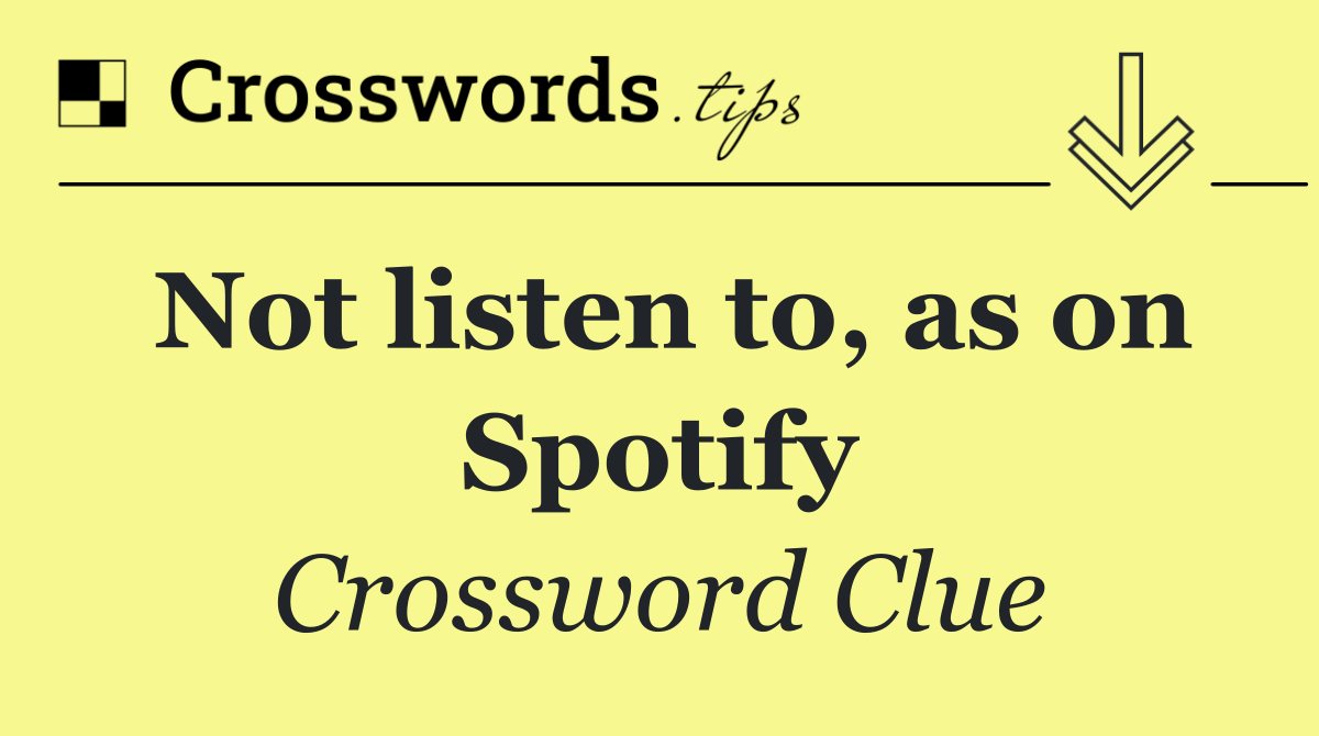 Not listen to, as on Spotify