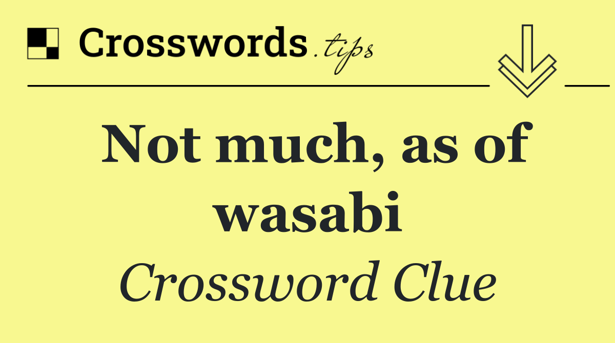 Not much, as of wasabi