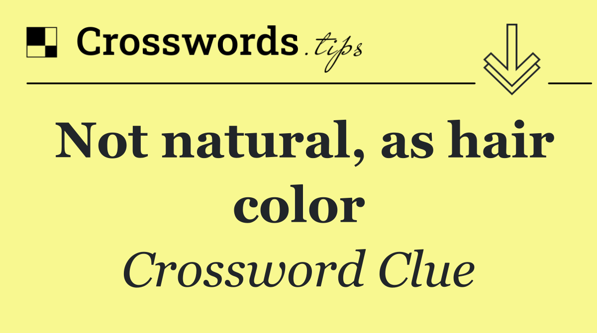 Not natural, as hair color