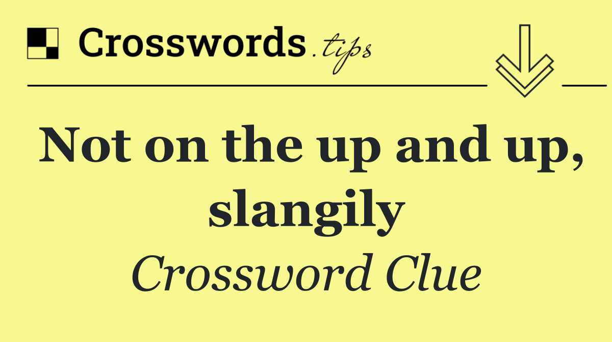 Not on the up and up, slangily