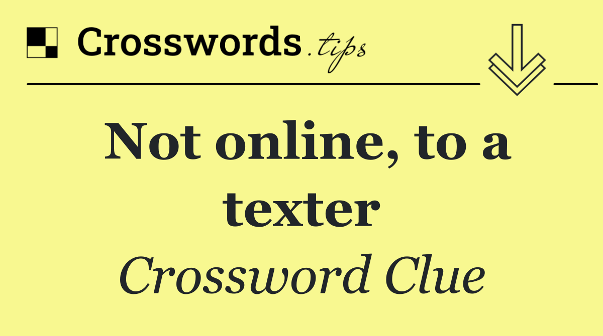 Not online, to a texter