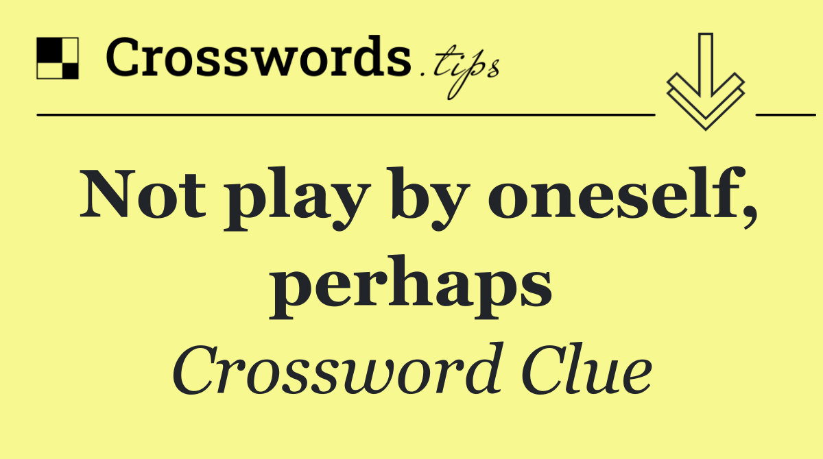 Not play by oneself, perhaps