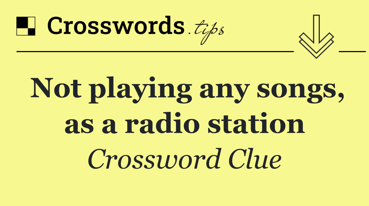 Not playing any songs, as a radio station