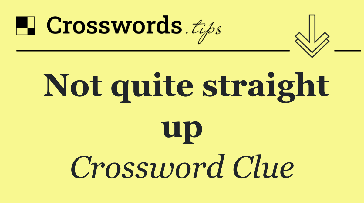 Not quite straight up