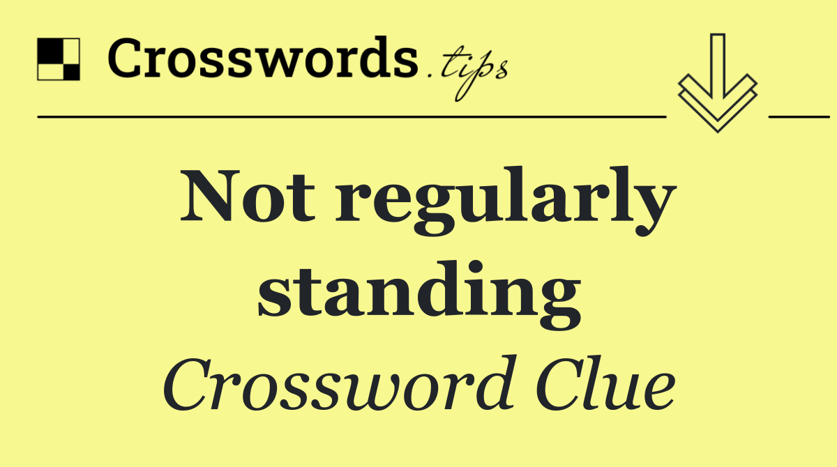 Not regularly standing