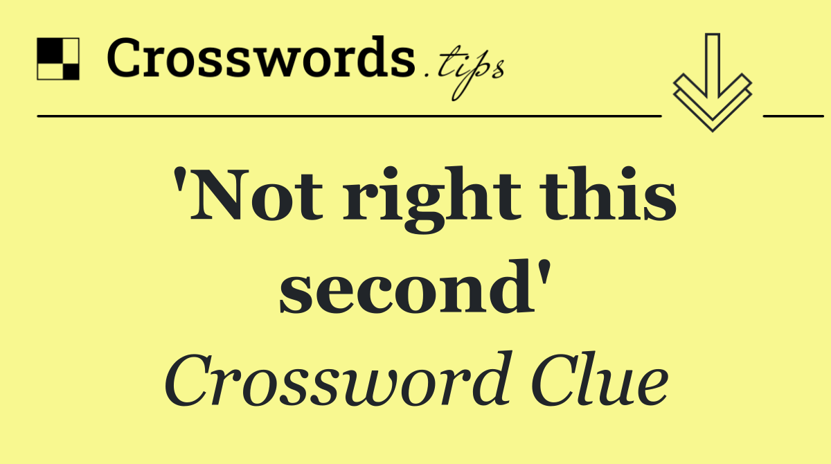 'Not right this second'