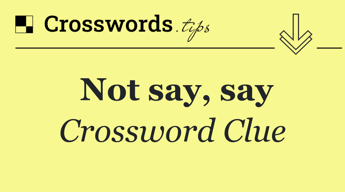 Not say, say