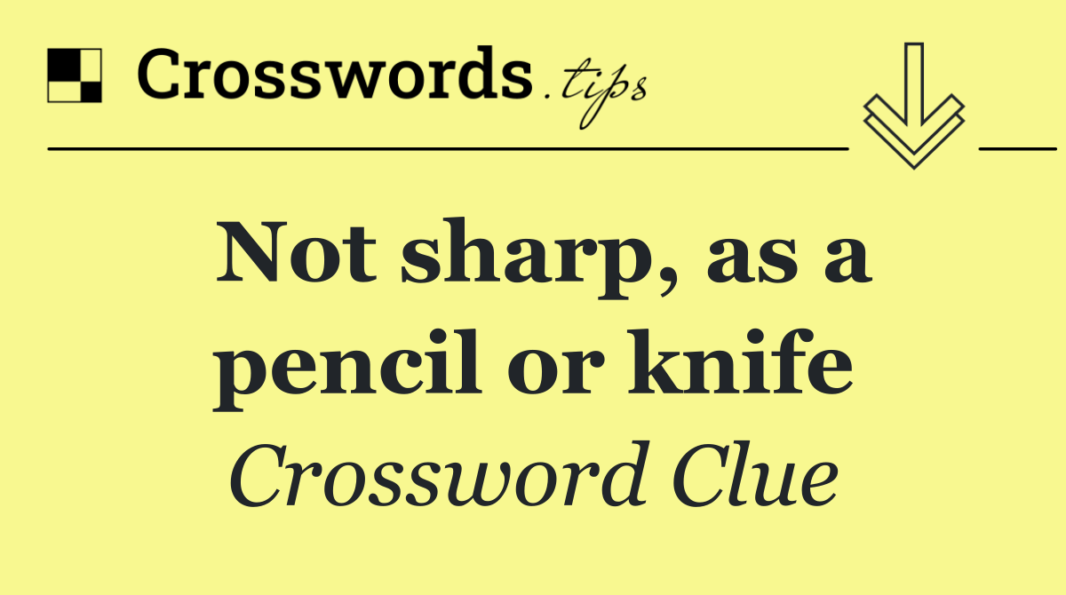 Not sharp, as a pencil or knife
