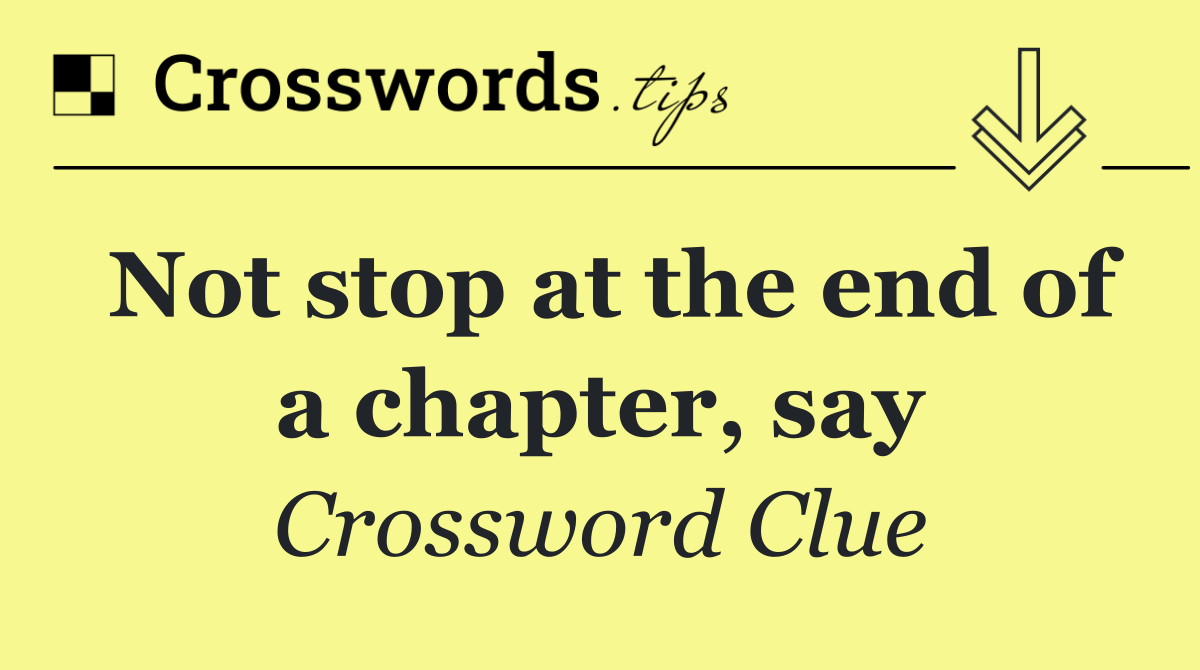 Not stop at the end of a chapter, say