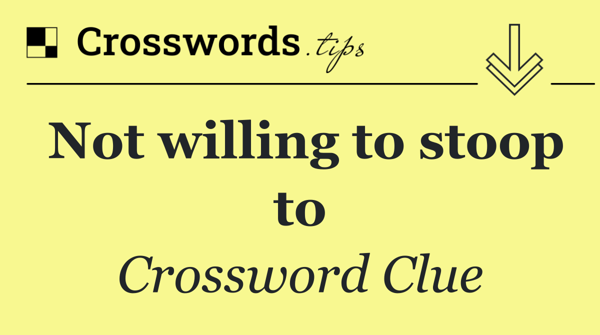 Not willing to stoop to