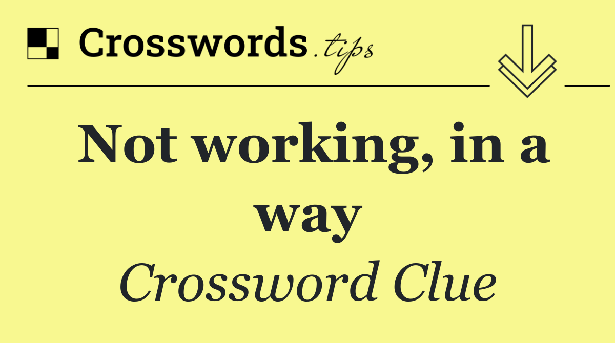 Not working, in a way