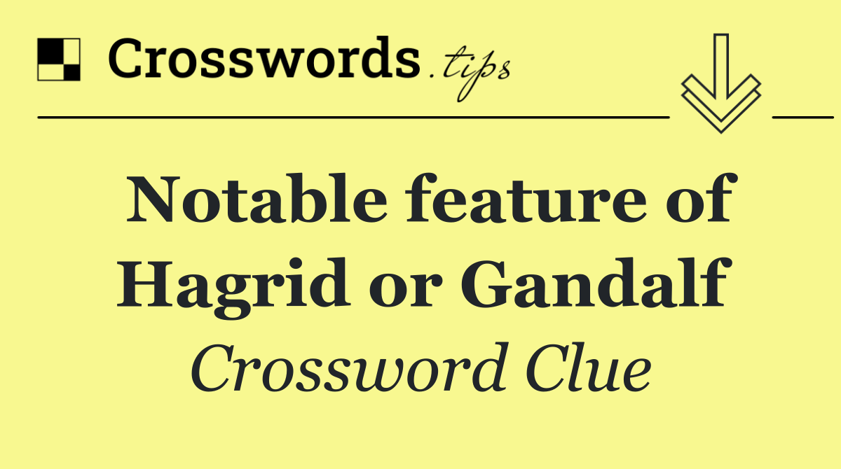 Notable feature of Hagrid or Gandalf