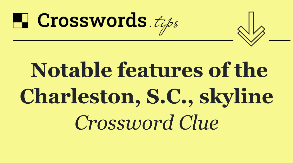Notable features of the Charleston, S.C., skyline