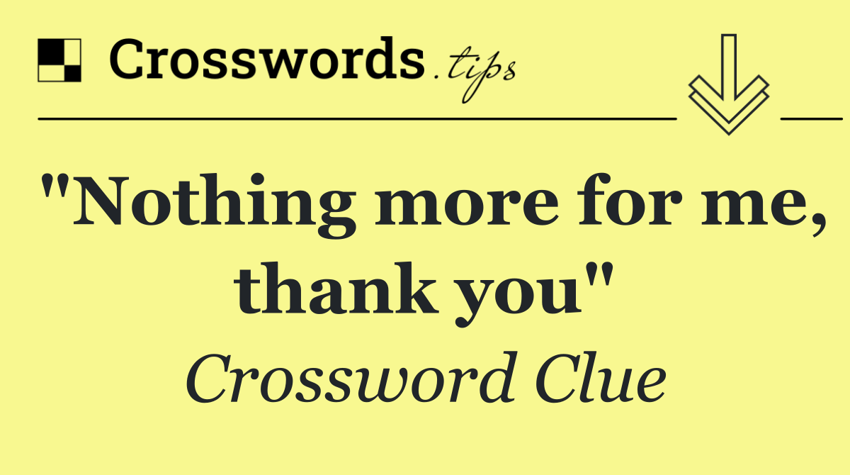 "Nothing more for me, thank you"