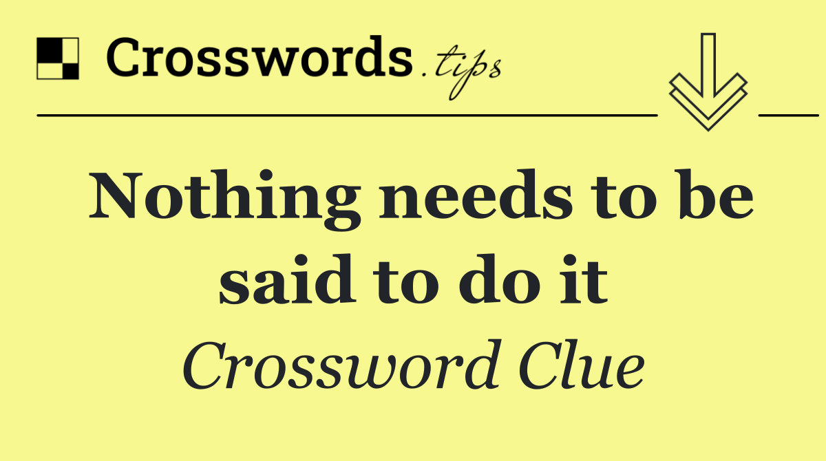 Nothing needs to be said to do it