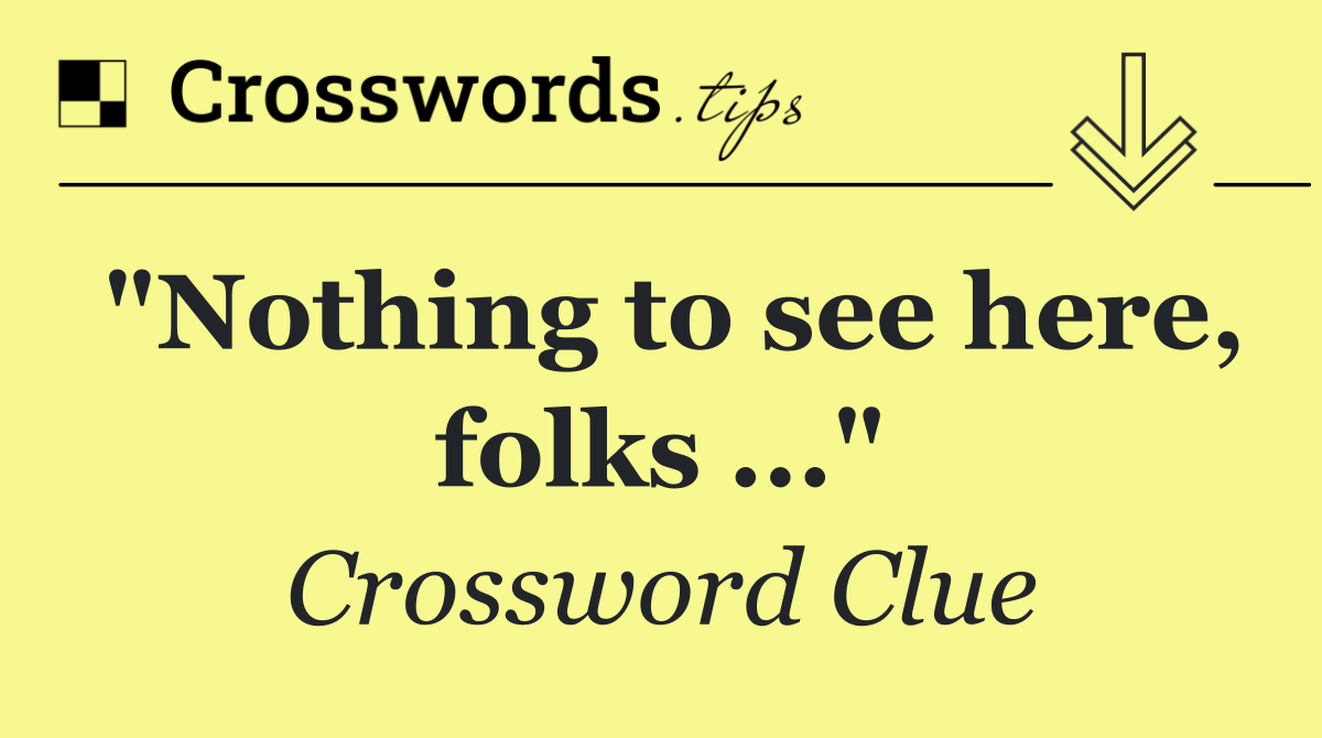 "Nothing to see here, folks ..."