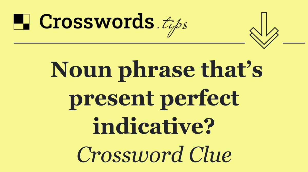 Noun phrase that’s present perfect indicative?
