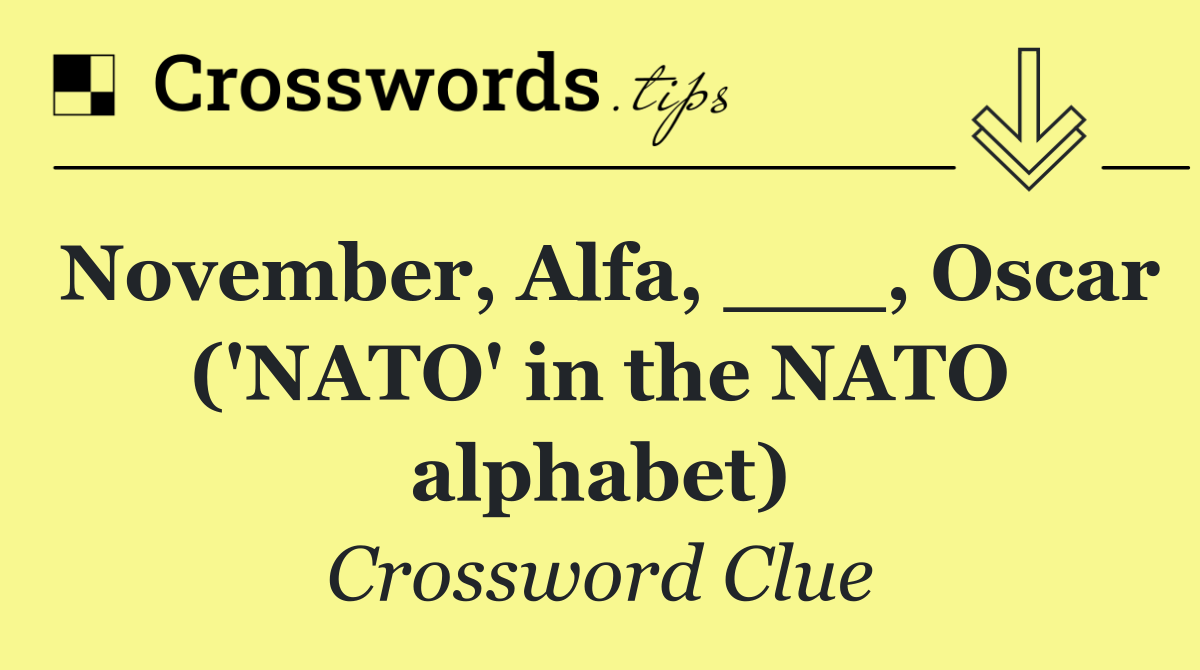 November, Alfa, ___, Oscar ('NATO' in the NATO alphabet)