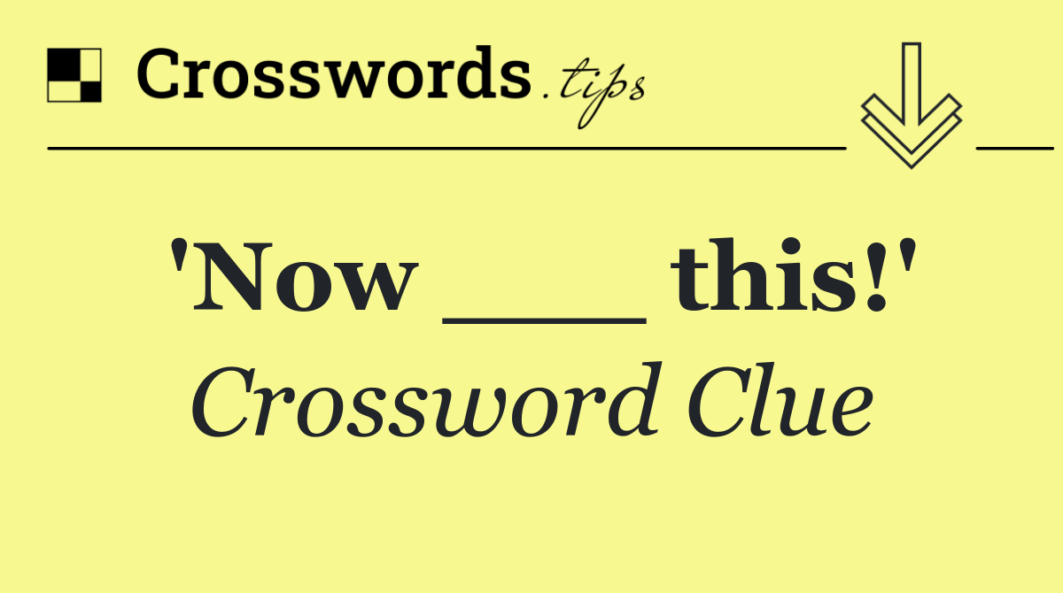 'Now ___ this!'