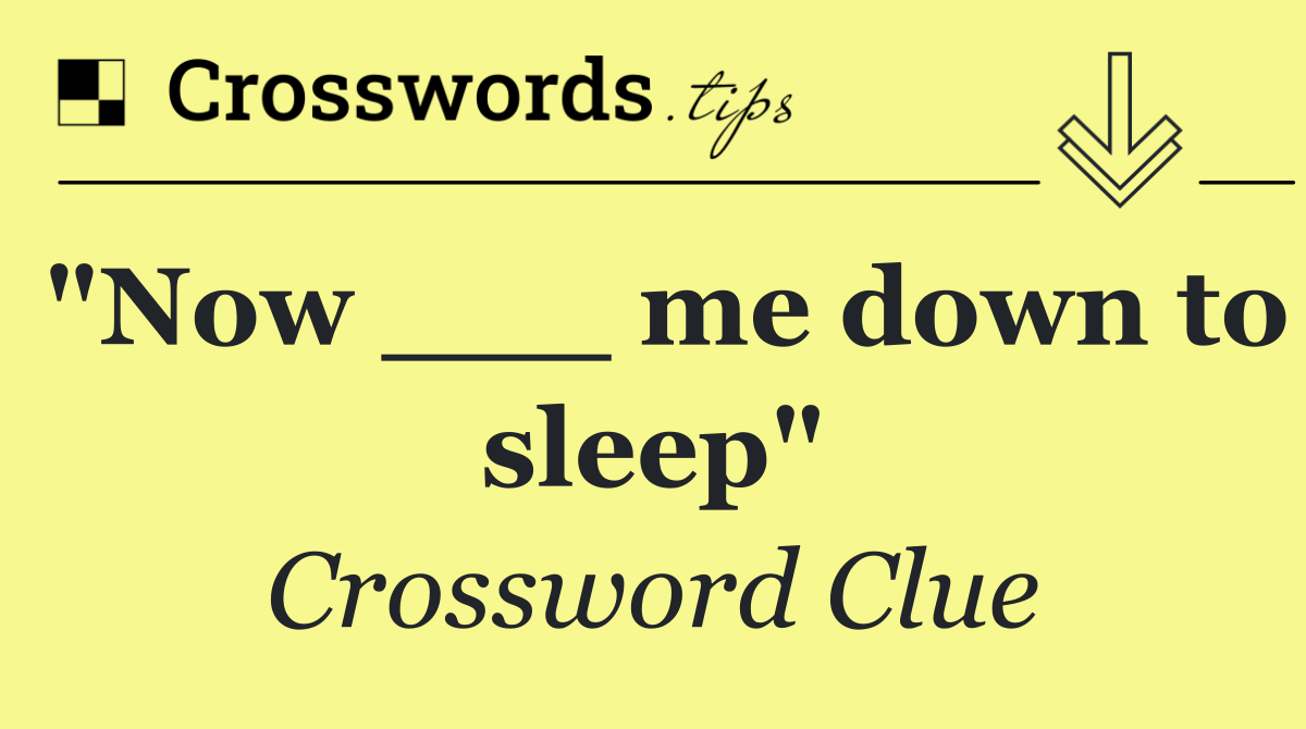 "Now ___ me down to sleep"