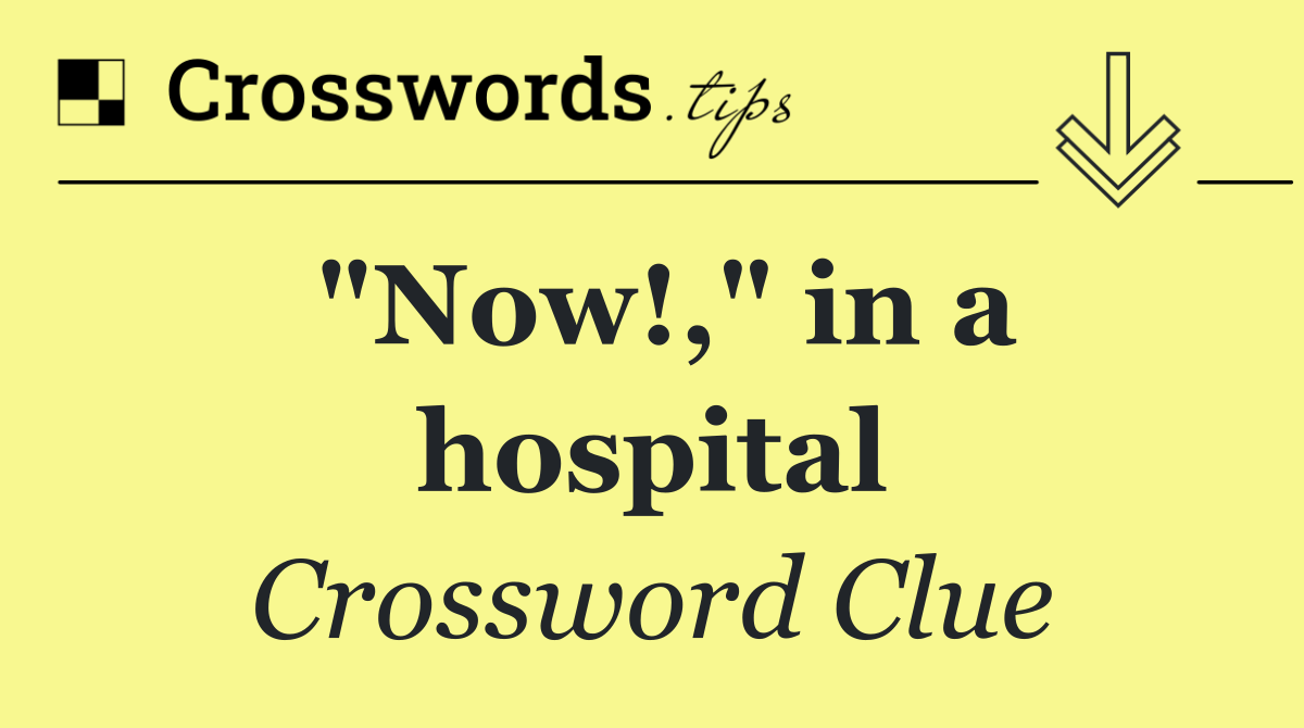 "Now!," in a hospital