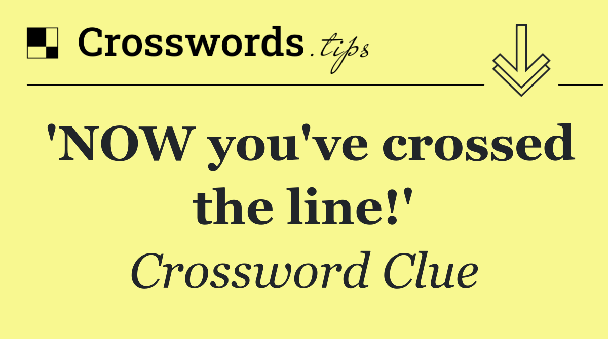 'NOW you've crossed the line!'
