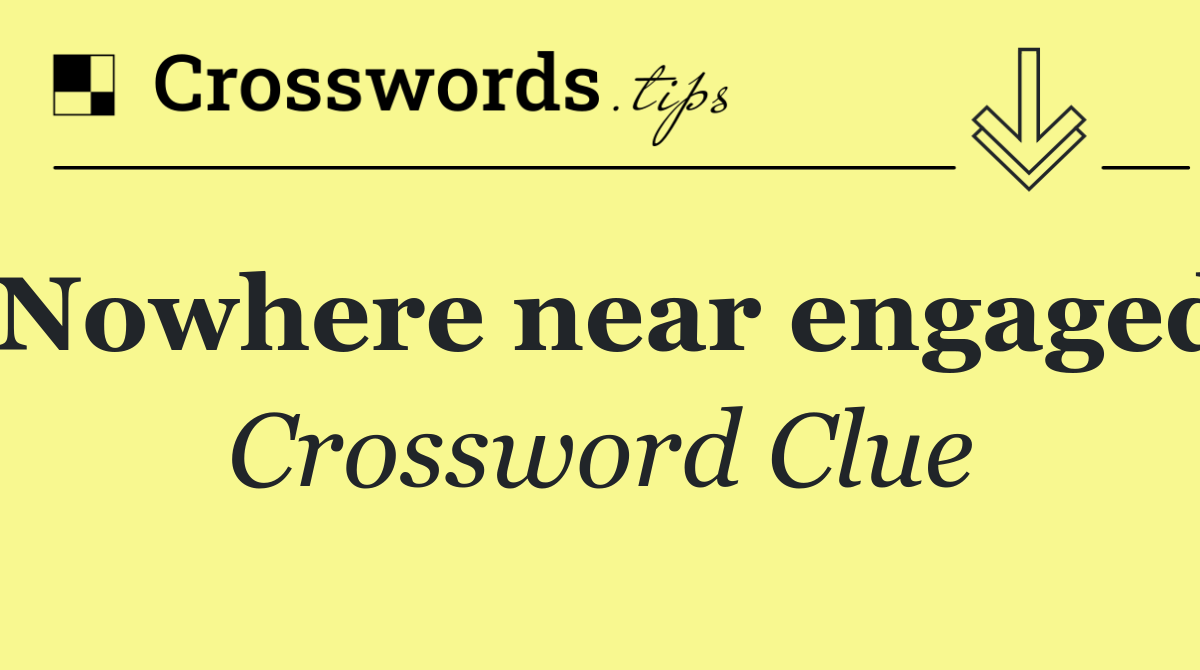 Nowhere near engaged