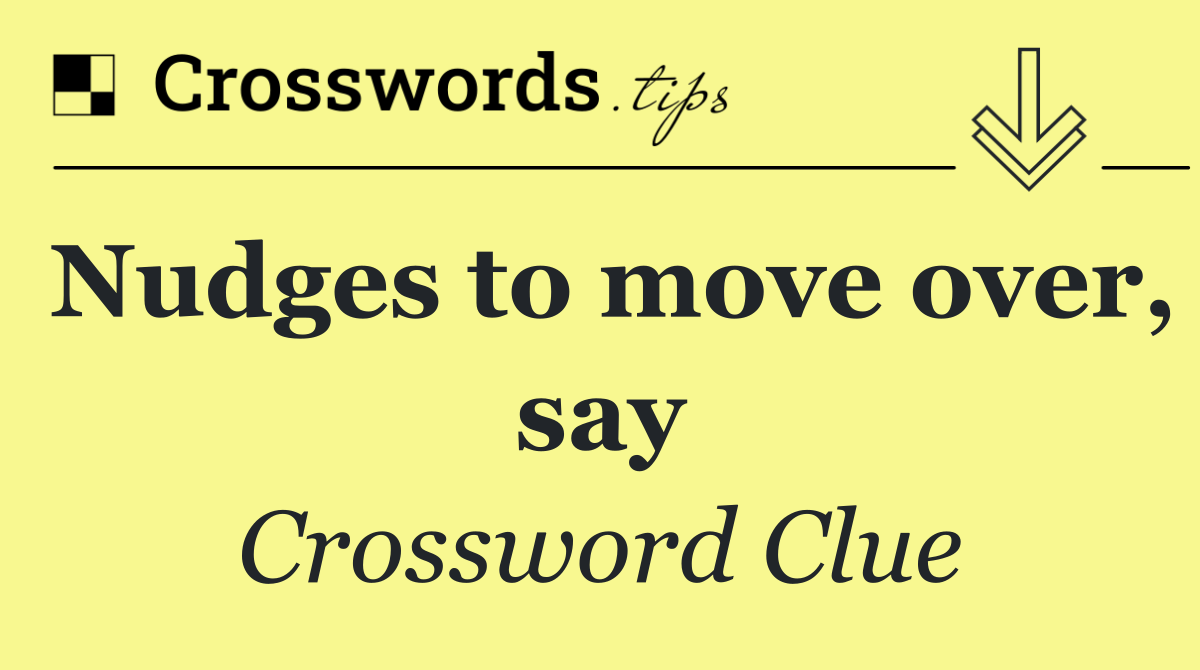 Nudges to move over, say