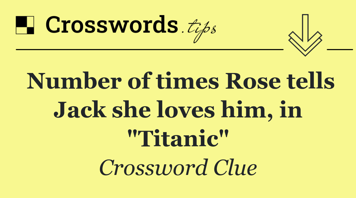 Number of times Rose tells Jack she loves him, in "Titanic"