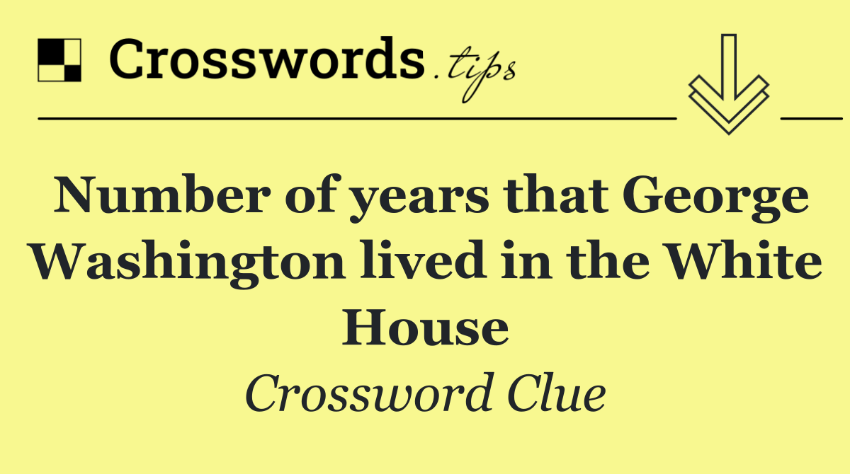 Number of years that George Washington lived in the White House