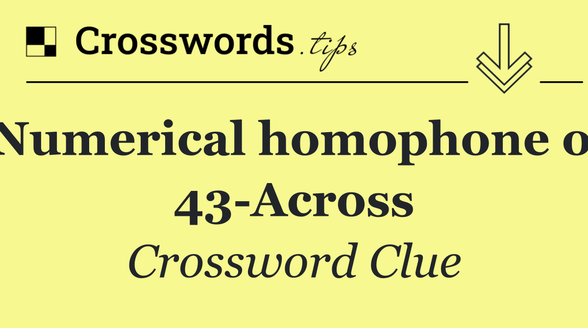 Numerical homophone of 43 Across