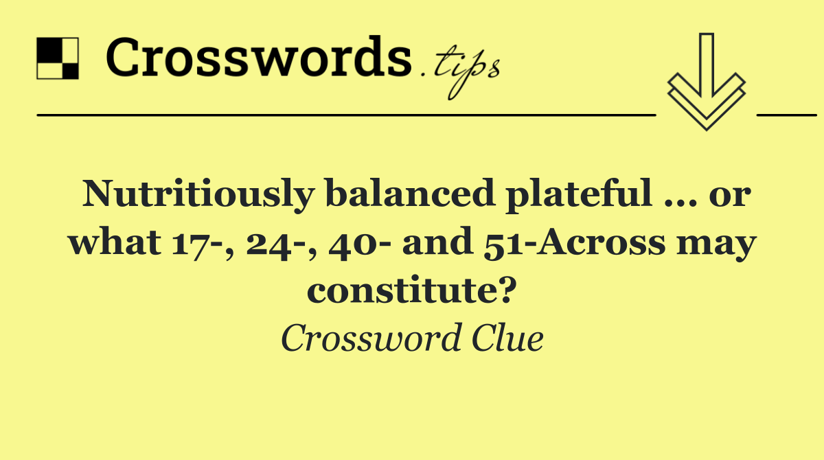 Nutritiously balanced plateful ... or what 17 , 24 , 40  and 51 Across may constitute?