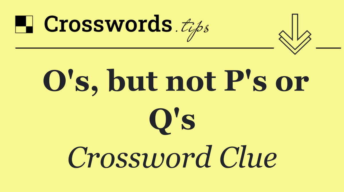 O's, but not P's or Q's