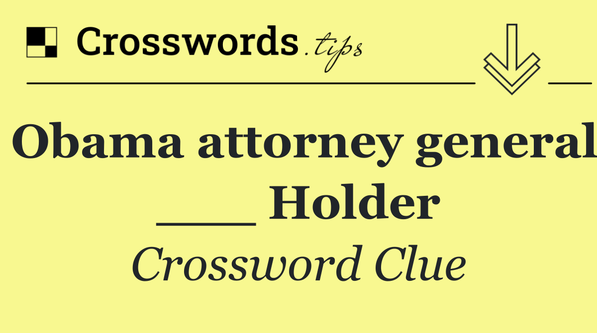 Obama attorney general ___ Holder