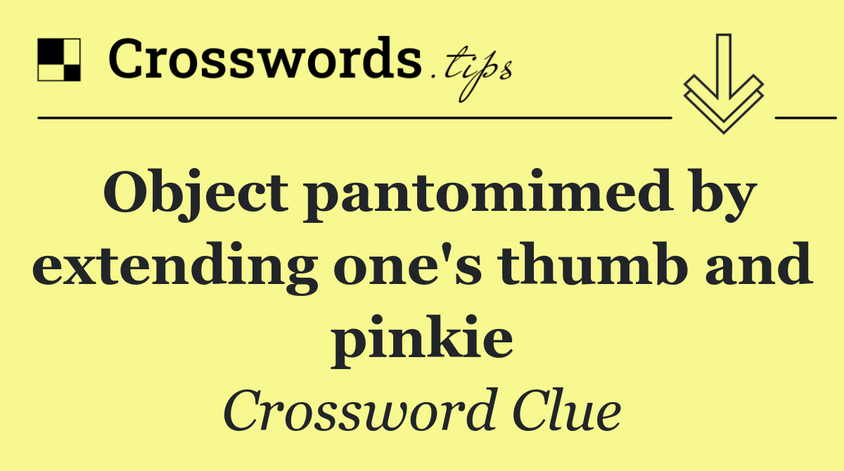 Object pantomimed by extending one's thumb and pinkie