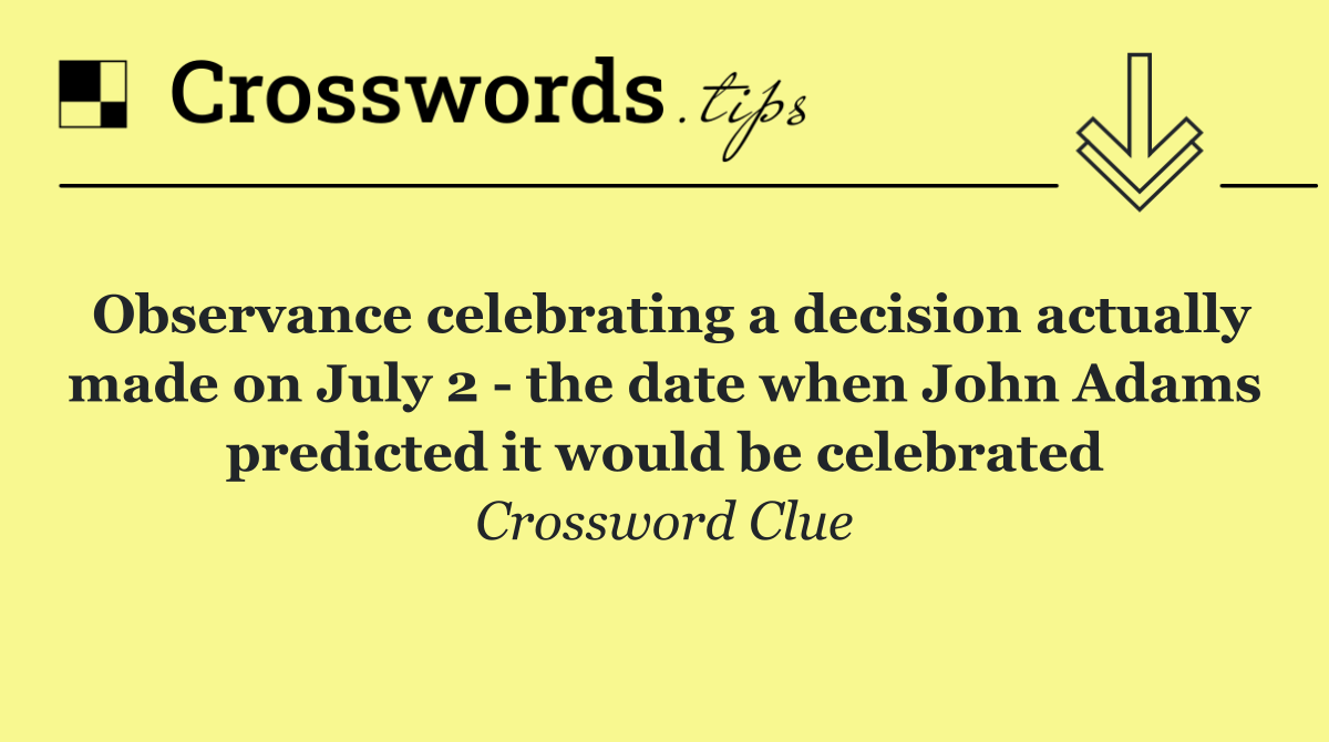 Observance celebrating a decision actually made on July 2   the date when John Adams predicted it would be celebrated