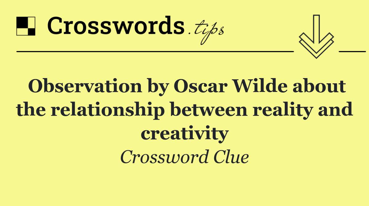 Observation by Oscar Wilde about the relationship between reality and creativity