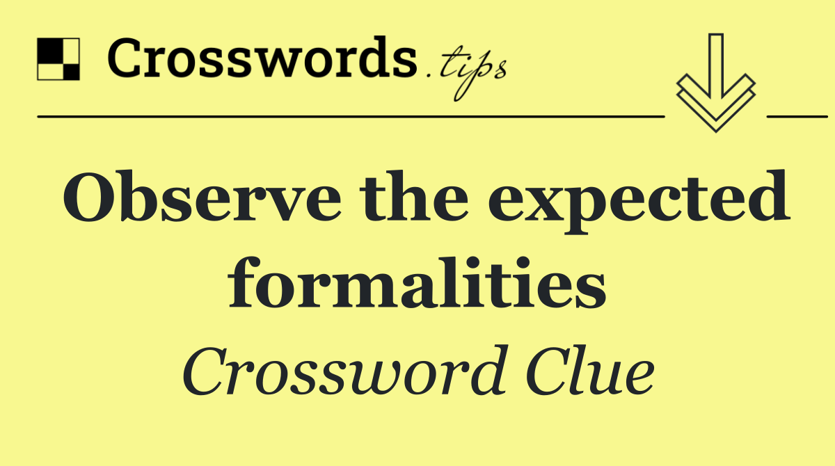 Observe the expected formalities