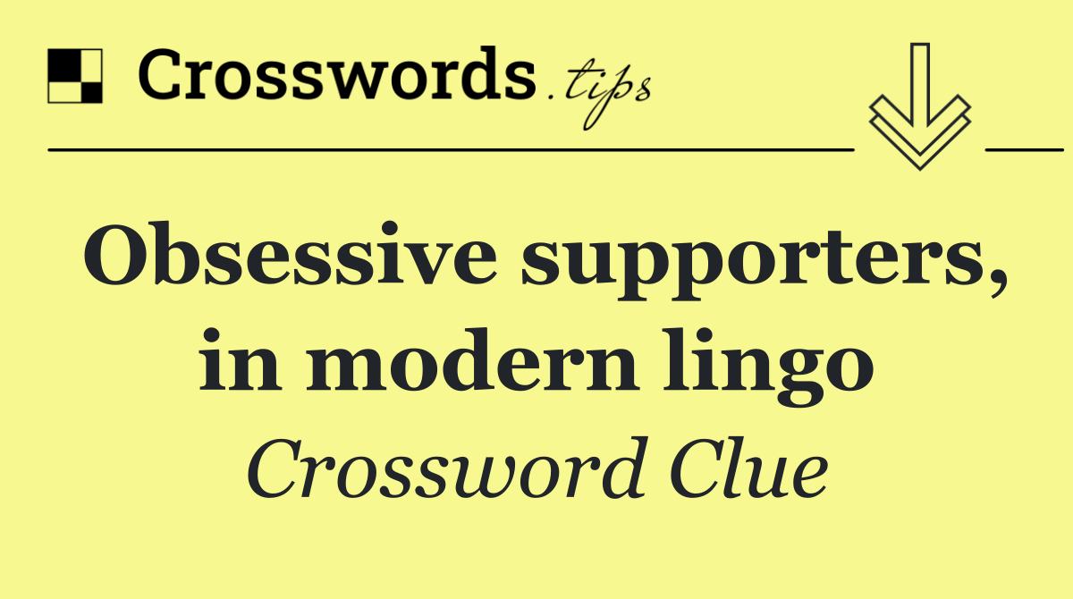 Obsessive supporters, in modern lingo