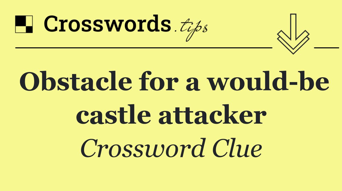 Obstacle for a would be castle attacker