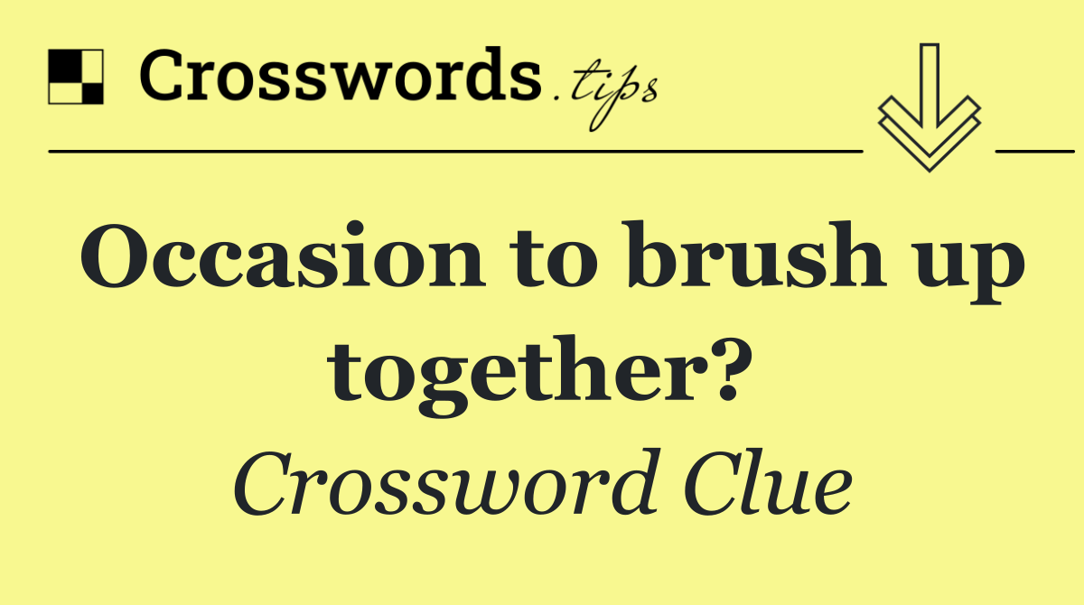 Occasion to brush up together?