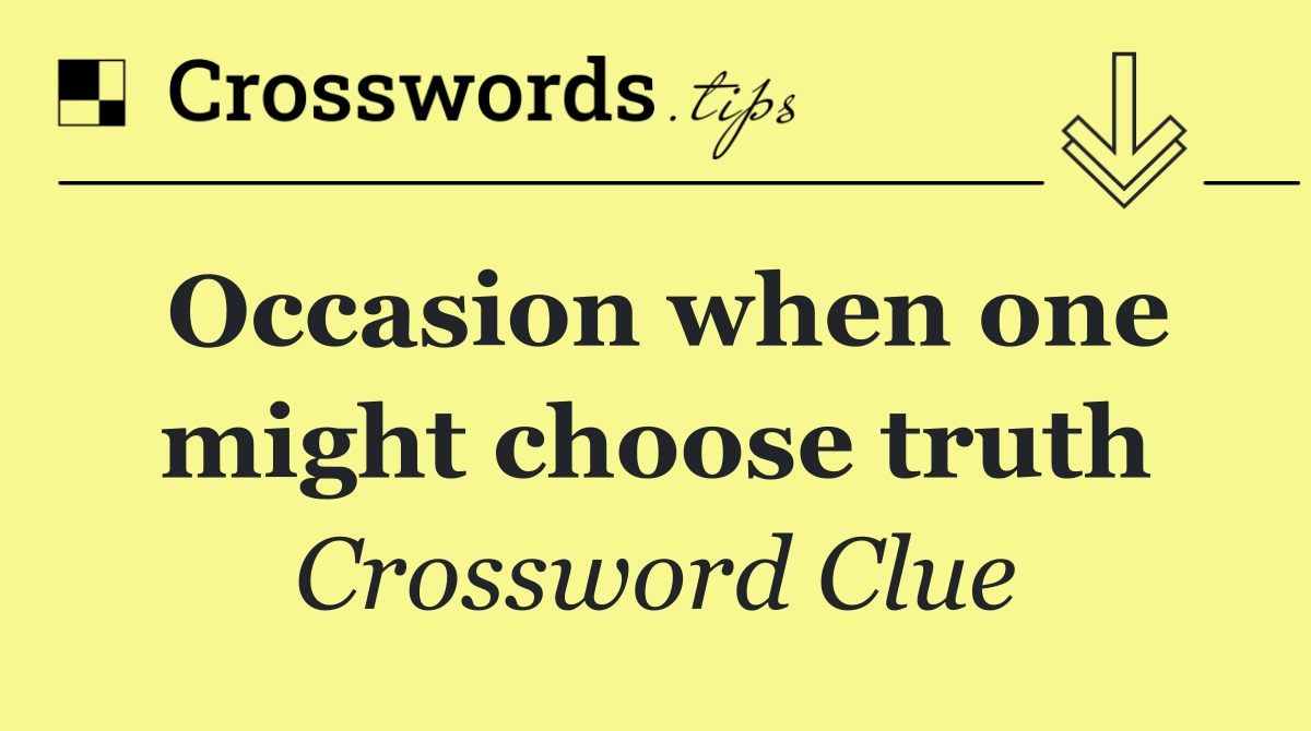 Occasion when one might choose truth