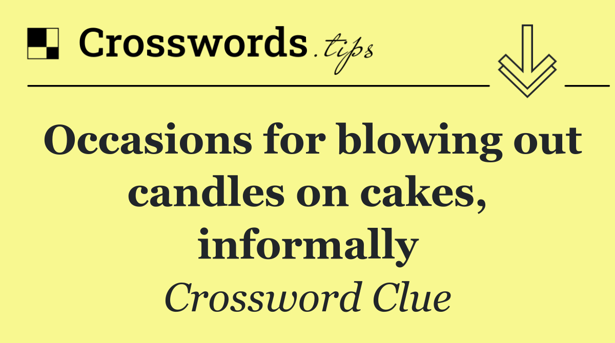 Occasions for blowing out candles on cakes, informally