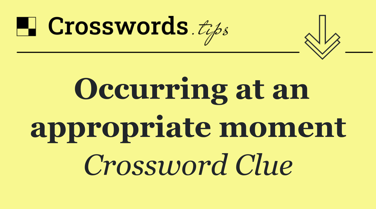 Occurring at an appropriate moment