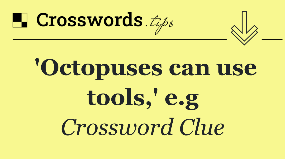 'Octopuses can use tools,' e.g