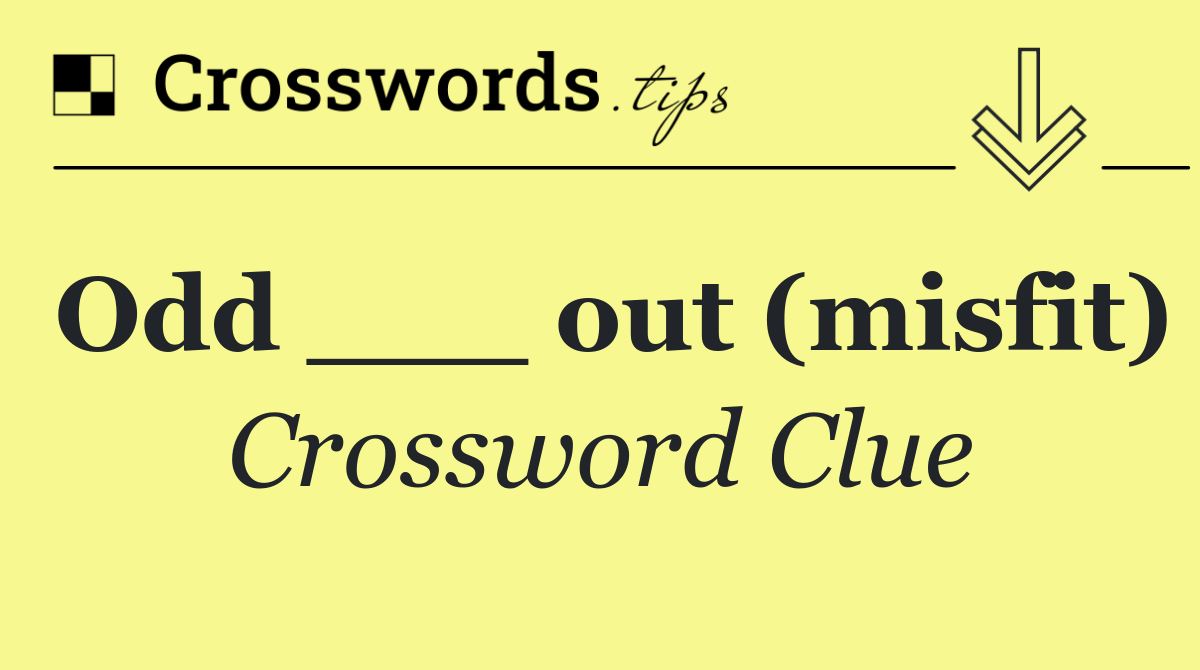 Odd ___ out (misfit)