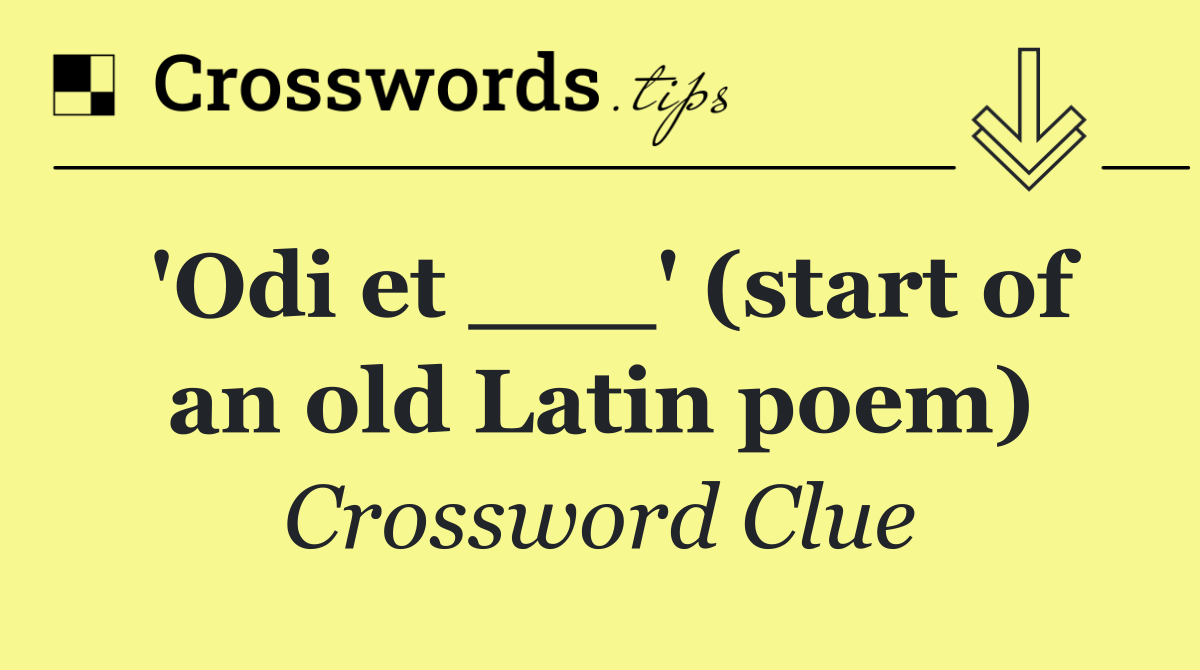 'Odi et ___' (start of an old Latin poem)